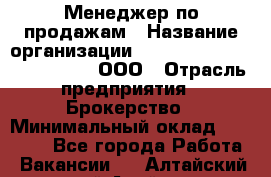 Менеджер по продажам › Название организации ­ Consalting centr RICHMOND, ООО › Отрасль предприятия ­ Брокерство › Минимальный оклад ­ 35 000 - Все города Работа » Вакансии   . Алтайский край,Алейск г.